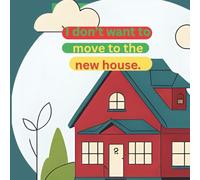 I don't want to move to the new house!: storyabout moving to new house