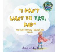 “I Don't Want to Try, Dad”. A Story For Brave Children Learning New Things. Growing Brave: A Series About Feelings We All Have