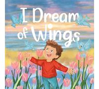 I Dream of Wings | A heartwarming rhyming tale about the magic of dreams, the power of love and how high you can sore when you believe.: Picture Book for Children