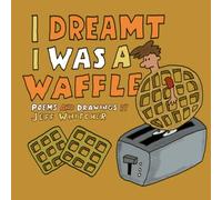 I Dreamt I Was A Waffle: Poems and Drawings by Jeff Whitcher