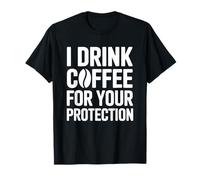 I Drink Coffee for Your Protection Maglietta