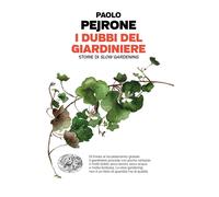 I dubbi del giardiniere. Storie di slow gardening - Pejrone Paolo