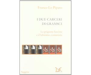 I due carceri di Gramsci. La prigione fascista e il labirinto del comunismo