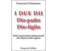 I due dii. Dio padre, Dio figlio. Dalle inquietudini adolescenziali alle risposte della ragione