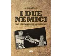 I due nemici. Nino Benvenuti e Sandro Mazzinghi, la sfida infinita