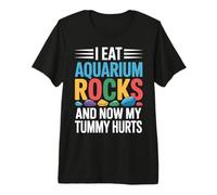 I Eat Aquarium Rocks And Now My Tummy Hurts |- Maglietta Premium
