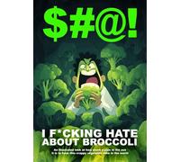 $#@! I F*cking Hate About Broccoli: An illustrated look at how much a pain in the ass it is to have this crappy vegetable alive in the world