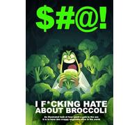 $#@! I F*cking Hate About Broccoli: An illustrated look at how much a pain in the ass it is to have this crappy vegetable alive in the world