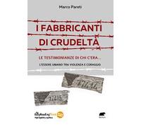 I fabbricanti di crudeltà. Le testimonianze di chi c'era... l'essere umano tra violenza e coraggio