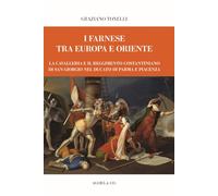 I Farnese tra Europa e Oriente. La Cavalleria e il Reggimento Costantinian...