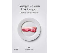 I fasciovegani. Libertà di cibo e di pensiero - Cruciani Giuseppe