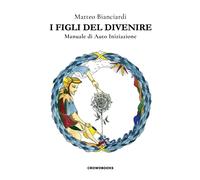 I figli del divenire. Manuale di auto iniziazione - [Crowdbooks]