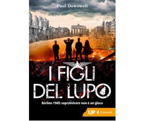 I figli del lupo. Berlino 1945: sopravvivere non è un gioco - Dowswell Paul