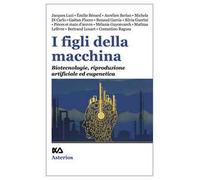 I FIGLI DELLA MACCHINA. BIOTECNOLOGIE, RIPRODUZIONE ARTIFICIALE ED EUGENETICA -