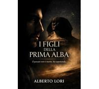 I Figli della Prima Alba: Il passato non è morto. Sta aspettando. - Lori Alberto