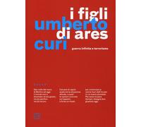 I figli di Ares. Guerra infinita e terrorismo - Curi Umberto