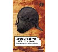 I figli di Marte. L'arte della guerra nell'antica Roma