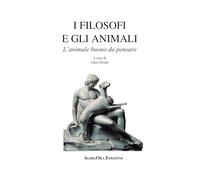 Libri Filosofi E Gli Animali. L'animale Buono Da Pensare (I)