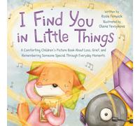 I Find You in Little Things: A Comforting Children’s Picture Book About Loss, Grief, and Remembering Someone Special Through Everyday Moments