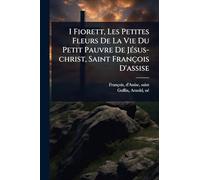 I Fiorett, Les Petites Fleurs De La Vie Du Petit Pauvre De JÃ(c)sus-christ, Saint François D'assise