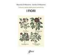 I fiori. Cultura e salute dalle piante selvatiche - Di Massimo Maurizio, D...