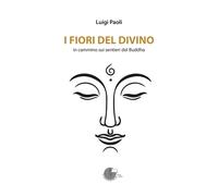 Libri Luigi Paoli - I Fiori Del Divino. In Cammino Sui Sentieri Del Buddha