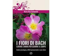 I fiori di Bach. Curare l'anima per guarire il corpo