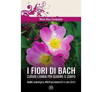 Libri Campanini Maria Elisa - I Fiori Di Bach. Curare L'anima Per Guarire Il Cor
