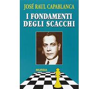 I fondamenti degli scacchi: e il match Lasker-Capablanca