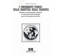 I fondamenti teorici della didattica della filosofia. Ordine e complessità, ragione e creatività nella filosofia per la formazione dell'io