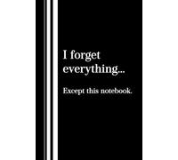 I Forget Everything… Except This Notebook.: Funny Gift Journal, Gifr for Friends, Co-workers, Humorous Slogan, Project Planner