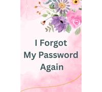 I Forgot My Password Again: Internet Password Logbook with Motivational Quotes: Secure Username and Website Address Organizer Notebook, Protective Floral Design