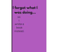 I Forgot What I Was Doing: So I Wrote This Book to Feel Productive Anyway