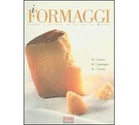 I formaggi. Forme e sapori da tutto il mondo. La storia, le tipologie, le ricette