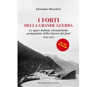 I forti della grande guerra. Le opere italiane ed austriache protagoniste della guerra dei forti (1915-1917)