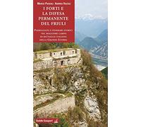 I forti e la difesa permanente del Friuli. Passeggiate e itinerari storici nel maggiore campo di battaglia italiano della Grande Guerra
