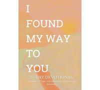 I Found My Way To You: 25-Day Devotional A Journey of Faith, Self-Discovery and Spiritual Renewal