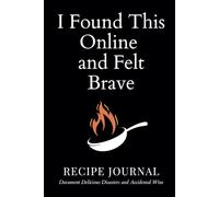 I Found This Online and Felt Brave Blank Recipe Book: Funny Blank Recipe Journal to Write In, Do It Yourself Blank Cookbook, Funny Gift for Cooks