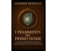 I FRAMMENTI DEL PRIMO NOME: Un viaggio trasegreti cabalistici, reliquie perdute e la luce primordiale