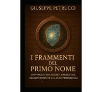 I FRAMMENTI DEL PRIMO NOME: Un viaggio trasegreti cabalistici, reliquie perdute e la luce primordiale