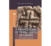 I francescani di Terra Santa in Libano. Storia, gloria, speranze