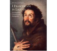 I francescani in Liguria. Insediamenti, committenze, iconografie. Atti del...