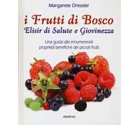 I frutti di bosco. Elisir di salute e giovinezza. Una guida alle innumerevoli proprietà benefiche dei piccoli frutti
