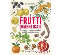 I frutti dimenticati. Conoscere e cucinare prodotti antichi, insoliti e curiosi