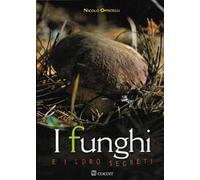 I funghi e i loro segreti. Riconoscerli, trovarli, gustarli...
