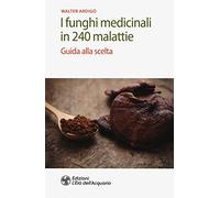 I funghi medicinali in 240 malattie. Guida alla scelta
