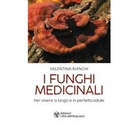 Libri Valentina Bianchi - I Funghi Medicinali. Per Vivere A Lungo In Perfetta Sa