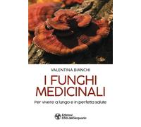 I funghi medicinali. Per vivere a lungo in perfetta salute - Bianchi Valentina