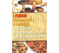 I funghi. Riconoscerli e cucinarli. 100 varietà di funghi in cucina con oltre 150 ricette