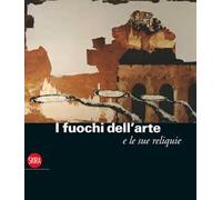 I fuochi dell'arte e le sue reliquie. Ediz. illustrata